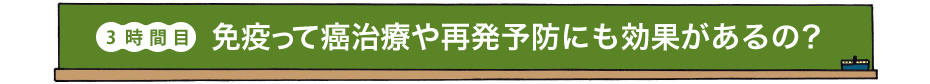 3時間目 免疫って癌治療や再発予防にも効果があるの？